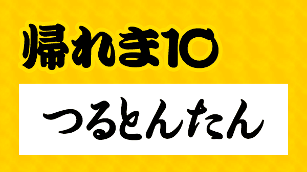 帰れま10 つるとんたん